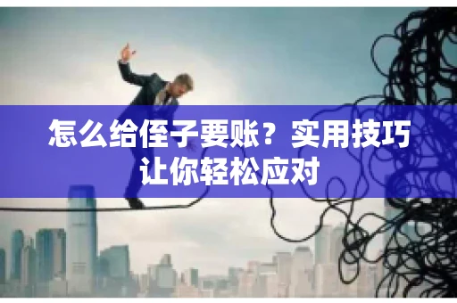 怎么给侄子要账？实用技巧让你轻松应对