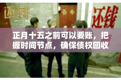 正月十五之前可以要账，把握时间节点，确保债权回收