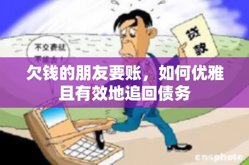 欠钱的朋友要账，如何优雅且有效地追回债务