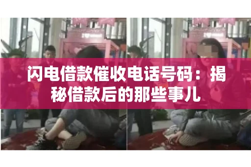 闪电借款催收电话号码：揭秘借款后的那些事儿