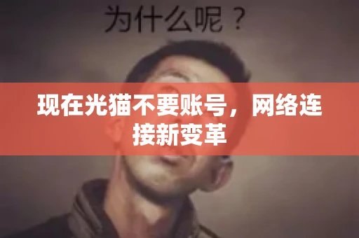 现在光猫不要账号，网络连接新变革