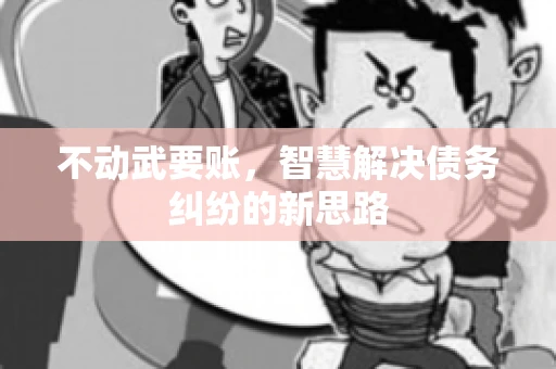 不动武要账，智慧解决债务纠纷的新思路