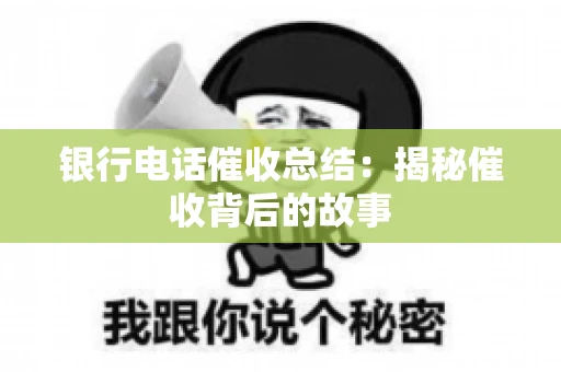 银行电话催收总结：揭秘催收背后的故事
