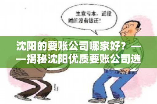 沈阳的要账公司哪家好？——揭秘沈阳优质要账公司选择指南