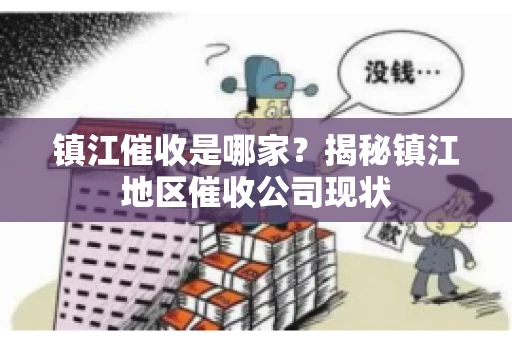 镇江催收是哪家？揭秘镇江地区催收公司现状