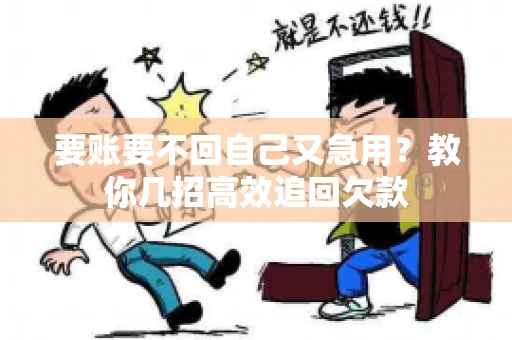 要账要不回自己又急用？教你几招高效追回欠款