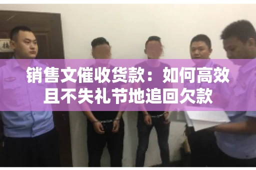 销售文催收货款：如何高效且不失礼节地追回欠款