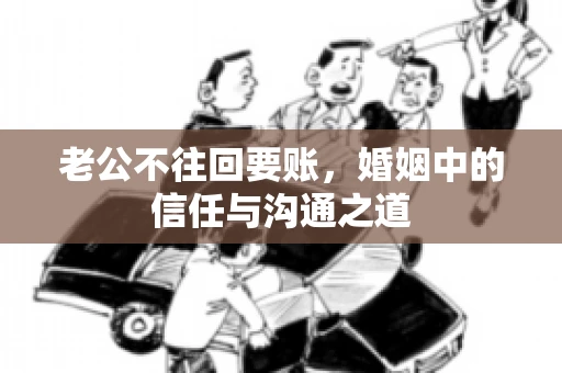 老公不往回要账，婚姻中的信任与沟通之道