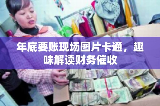 年底要账现场图片卡通，趣味解读财务催收
