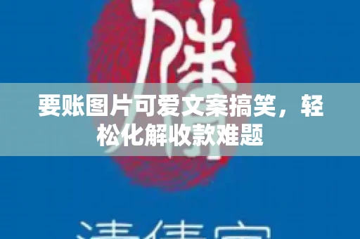 要账图片可爱文案搞笑，轻松化解收款难题