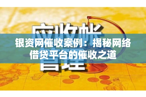 银资网催收案例：揭秘网络借贷平台的催收之道