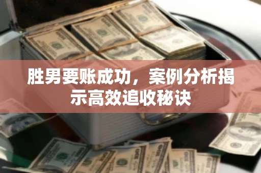 胜男要账成功，案例分析揭示高效追收秘诀