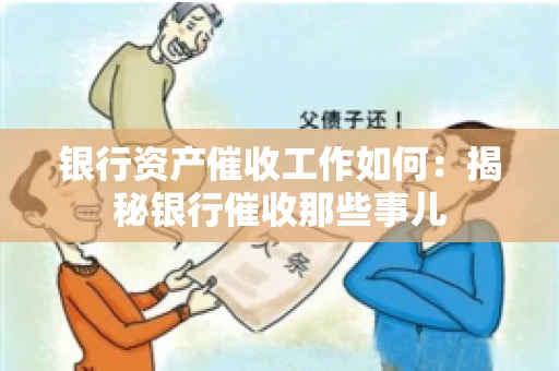 银行资产催收工作如何：揭秘银行催收那些事儿