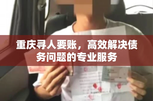 重庆寻人要账，高效解决债务问题的专业服务