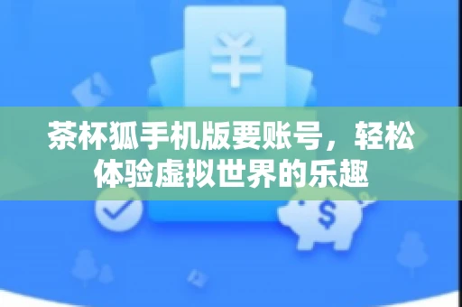茶杯狐手机版要账号，轻松体验虚拟世界的乐趣