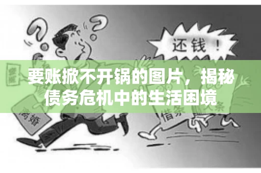 要账掀不开锅的图片，揭秘债务危机中的生活困境