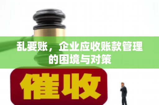 乱要账，企业应收账款管理的困境与对策