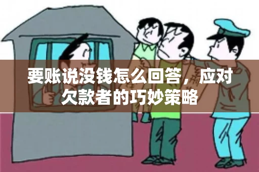 要账说没钱怎么回答，应对欠款者的巧妙策略