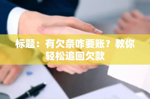 标题:有欠条咋要账?教你轻松追回欠款 标题:有欠条咋要账?教你轻松追回欠款
