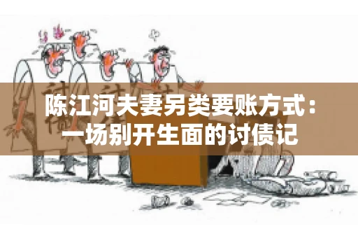 陈江河夫妻另类要账方式：一场别开生面的讨债记