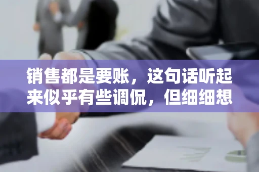 销售都是要账，这句话听起来似乎有些调侃，但细细想来，其中却蕴含着销售的艰辛与无奈。在销售行业中，要账确实是一项不可或缺的工作，它不仅考验着销售人员的沟通技巧，更考验着他们的耐心和毅力。今天，我们就来聊聊销售与要账的那些事儿。