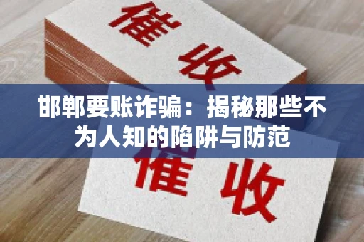 邯郸要账诈骗：揭秘那些不为人知的陷阱与防范