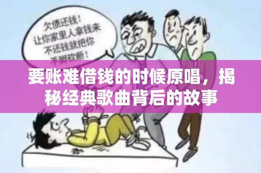要账难借钱的时候原唱,揭秘经典歌曲背后的故事 要账难借钱的时候原唱,揭秘经典歌曲背后的故事