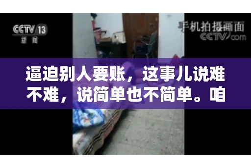 逼迫别人要账，这事儿说难不难，说简单也不简单。咱们得先弄明白，这其中的门道和技巧。今天，我就来跟大家聊聊，逼迫别人要账怎么说。