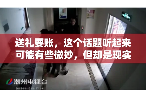 送礼要账,这个话题听起来可能有些微妙,但却是现实生活中不少人都可能遇到的情况。送礼,有时候是为了拉近关系,有时候则是为了解决一些实际问题。而要账,更是涉及到金钱利益,往往让人感到压力。今天,我们就来聊聊这个话题,看看送礼要账背后的故事。 送礼要账,这个话题听起来可能有些微妙,但却是现实生活中不少人都可能遇到的情况。送礼,有时候是为了拉近关系,有时候则是为了解决一些实际问题。而要账,更是涉及到金钱利益,往往让人感到压力。今天,我们就来聊聊这个话题,看看送礼要账背后的故事。