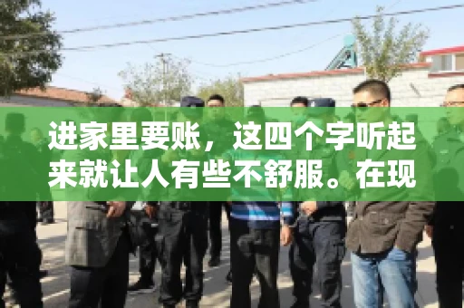 进家里要账，这四个字听起来就让人有些不舒服。在现实生活中，我们经常会遇到一些欠债不还的情况，而要账的方式也千奇百怪。今天，我们就来聊聊这个话题，看看在法律允许的范围内，如何妥善处理“进家里要账”的问题。