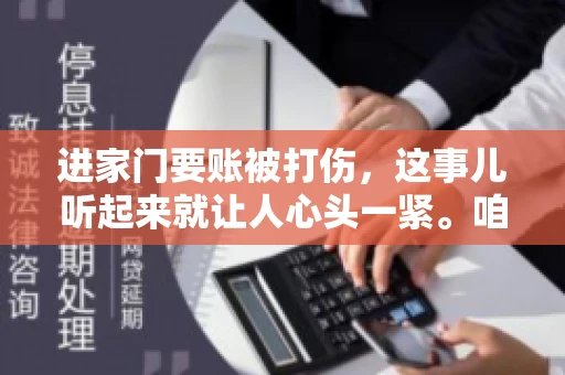 进家门要账被打伤，这事儿听起来就让人心头一紧。咱们得聊聊这个话题，毕竟涉及到人身安全和合法权益，可不是闹着玩的。话说回来，这事儿在现实生活中并不少见，今天咱们就来聊聊这个敏感又现实的问题。