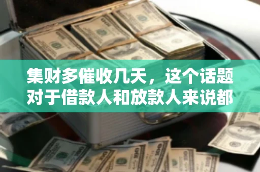 集财多催收几天，这个话题对于借款人和放款人来说都至关重要。今天，我们就来聊聊这个话题，看看集财多平台在催收方面的具体操作和借款人应该如何应对。
