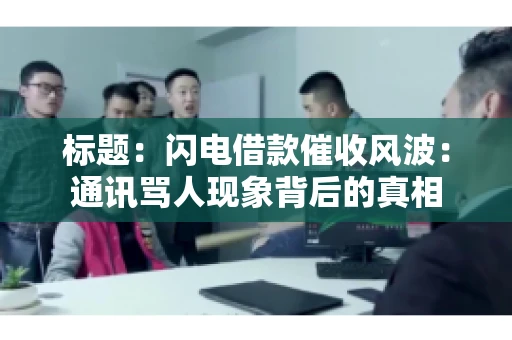 标题：闪电借款催收风波：通讯骂人现象背后的真相