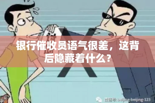 银行催收员语气很差，这背后隐藏着什么？