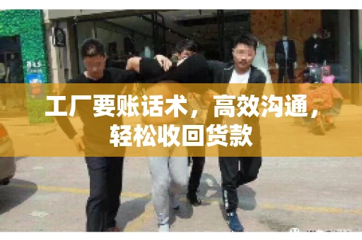 工厂要账话术，高效沟通，轻松收回货款
