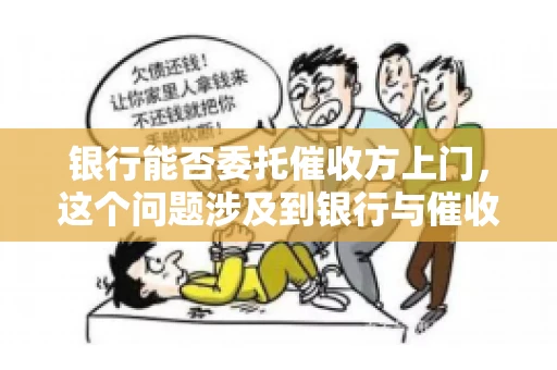 银行能否委托催收方上门，这个问题涉及到银行与催收方之间的合作模式，以及法律对于催收行为的规定。下面，我们就来聊聊这个话题。