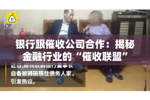 银行跟催收公司合作：揭秘金融行业的“催收联盟”
